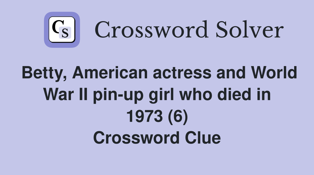 Betty, American actress and World War II pinup girl who died in 1973 (6) Crossword Clue